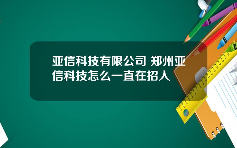 亚信科技有限公司 郑州亚信科技怎么一直在招人